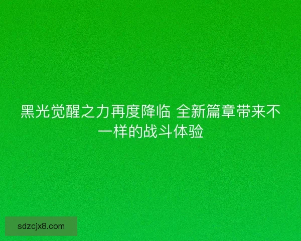 黑光觉醒之力再度降临 全新篇章带来不一样的战斗体验