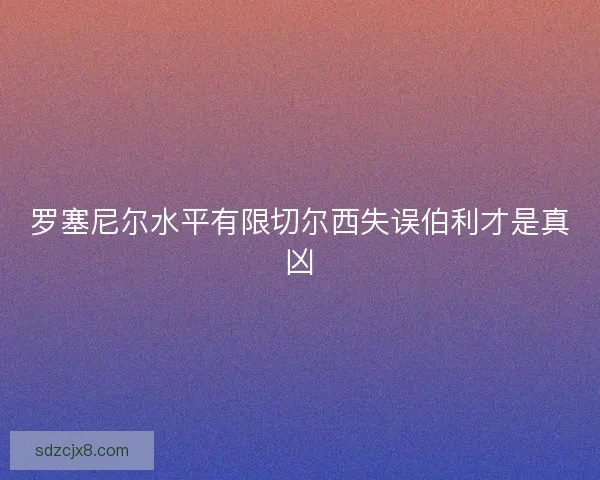 罗塞尼尔水平有限切尔西失误伯利才是真凶